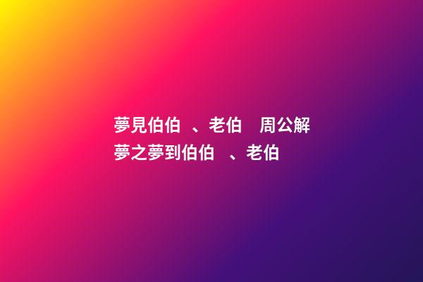 夢見伯伯、老伯　周公解夢之夢到伯伯、老伯